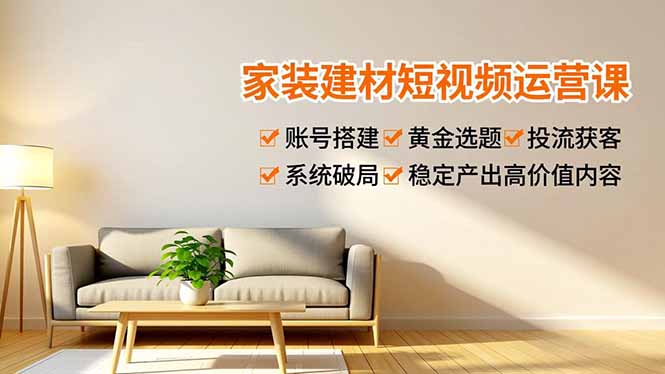 家装建材短视频运营课，账号搭建、黄金选题、投流获客，系统破局，稳定产出高价值内容-超级会员网