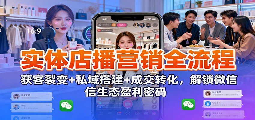 实体店播营销全流程：获客裂变+私域搭建+成交转化，解锁微信生态盈利密码-超级会员网