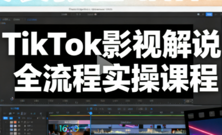 凌帧·TikTok影视解说全流程实操-超级会员网