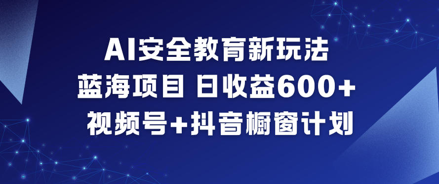 AI安全教育新玩法，蓝海项目，日收益6张+，视频号+抖音橱窗计划-超级会员网