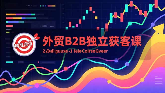外贸B2B独立获客课，Facebook主页搭建、消息互动广告、精准定位，打造高询盘系统-超级会员网