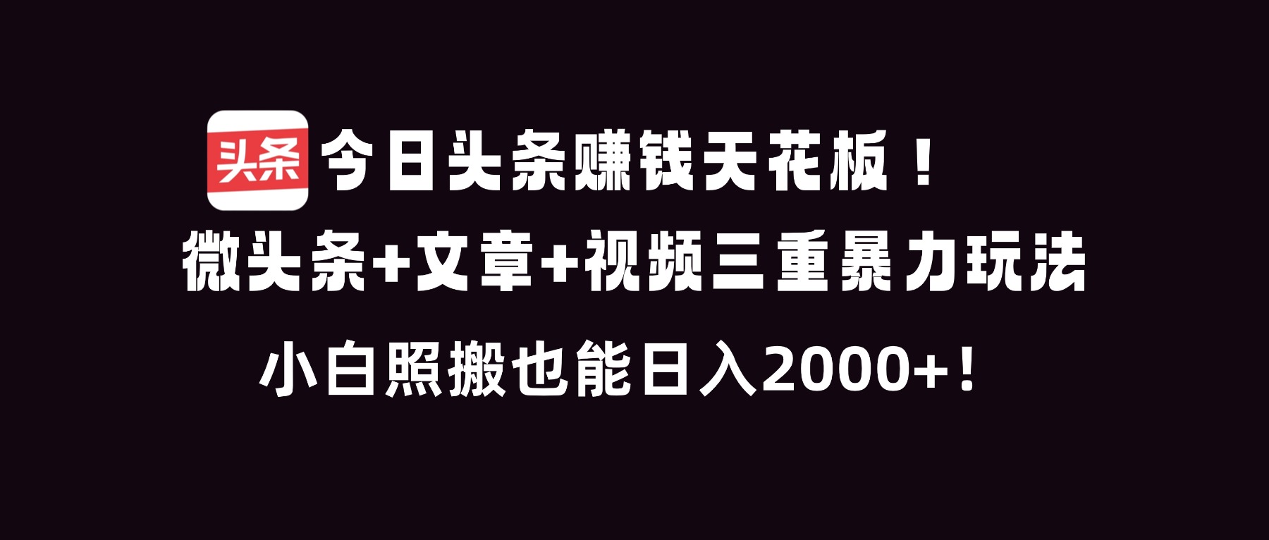 今日头条赚钱天花板！微头条+文章+视频三重暴利玩法，小白照搬也能日人2000+-超级会员网