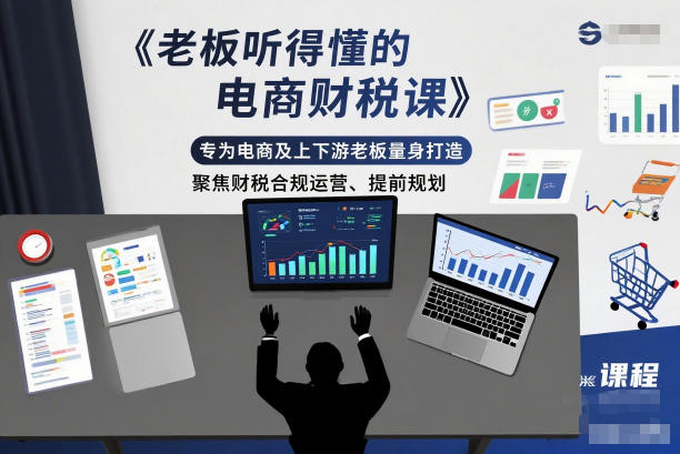 老板听得懂的电商财税课，专为电商及上下游老板量身打造，聚焦财税合规运营、提前规划-超级会员网