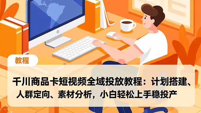 千川商品卡短视频全域投放教程：计划搭建、人群定向、素材分析，小白轻松上手稳投产-超级会员网