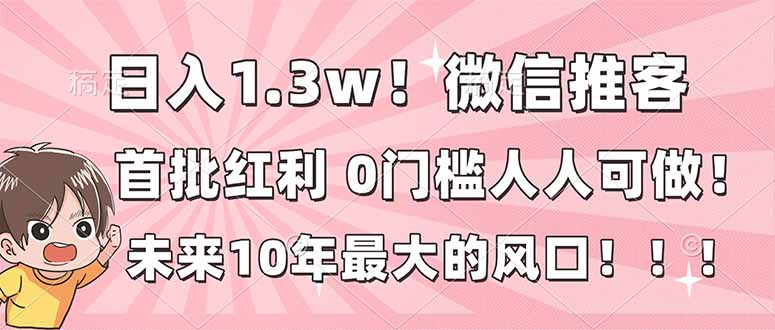 日入1.3w！微信推客，首批红利，未来10年最大的风口，0门槛，人人可做！-超级会员网