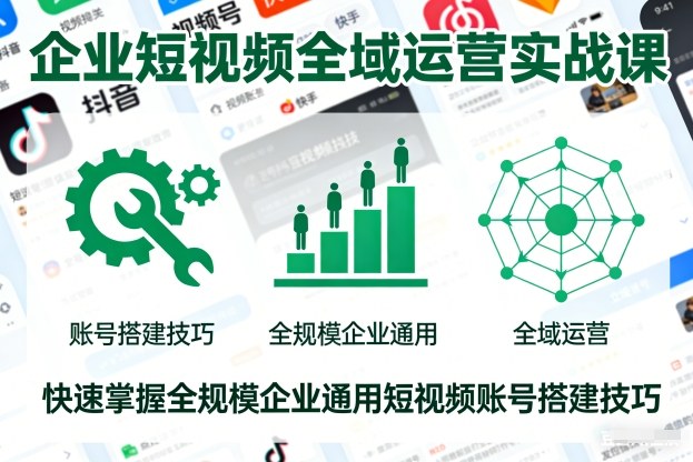 企业短视频全域运营实战课，快速掌握全规模企业通用短视频账号搭建技巧-超级会员网