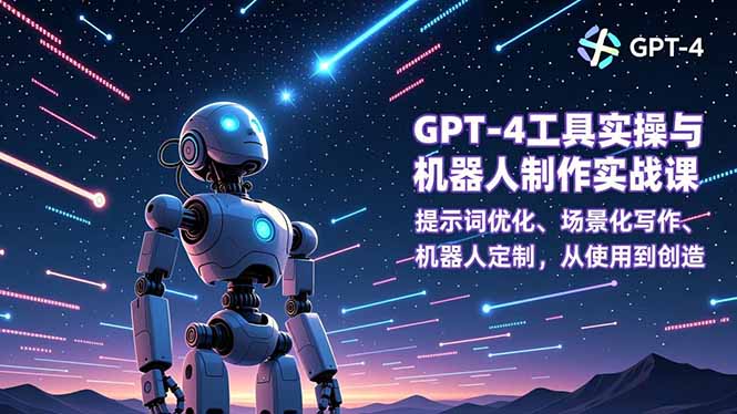 GPT-4工具实操与机器人制作实战课：提示词优化、场景化写作、机器人定制，从使用到创造-超级会员网