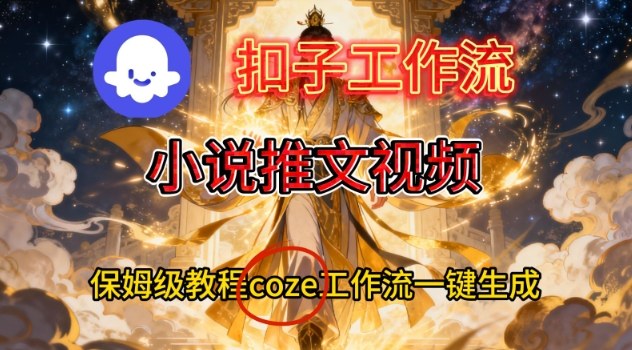 Coze扣子智能体工作流一键生成小说推文视频，保姆级搭建教学-超级会员网