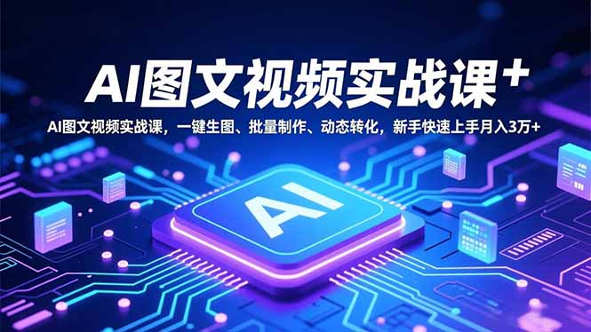 AI图文视频实战课，一键生图、批量制作、动态转化，新手快速上手月入3万+-超级会员网