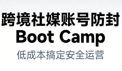 跨境社媒账号防封Boot Camp，低成本搞定社媒账号安全与长期运营-超级会员网