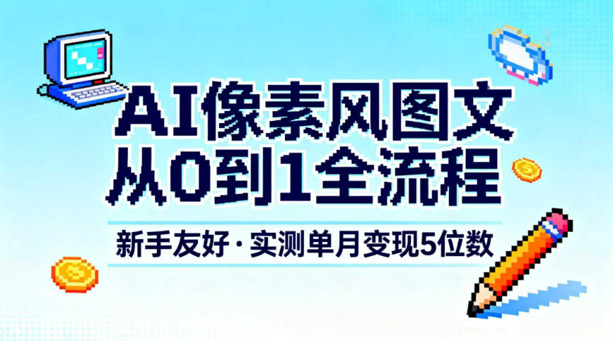AI像素风图文从0到1全流程，新手友好，实测单月变现5位数-超级会员网