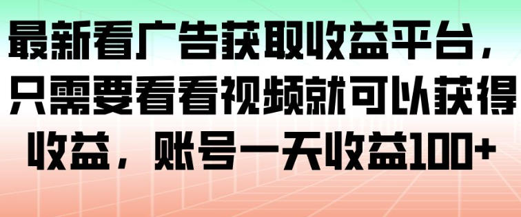 最新看广告获取收益平台，只需要看看视频就可以获得收益，账号一天收益100+-超级会员网