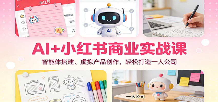 AI+小红书商业实战课：智能体搭建、虚拟产品创作，轻松打造一人公司-超级会员网