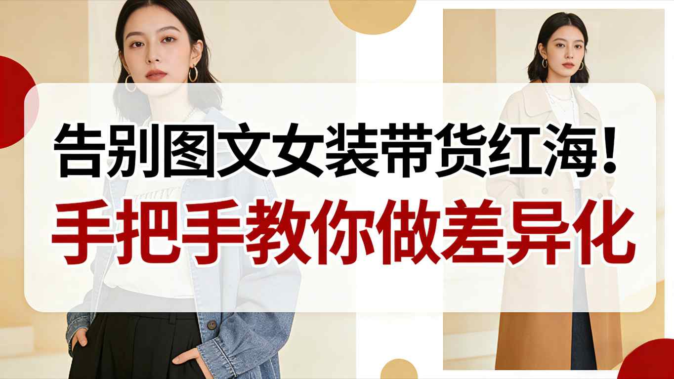 告别图文女装带货红海！手把手教你做差异化，新手也能弯道超车-超级会员网