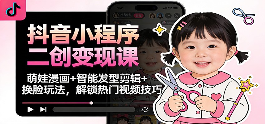 抖音小程序二创变现课：萌娃漫画+智能发型剪辑+换脸玩法，解锁热门视频技巧-超级会员网