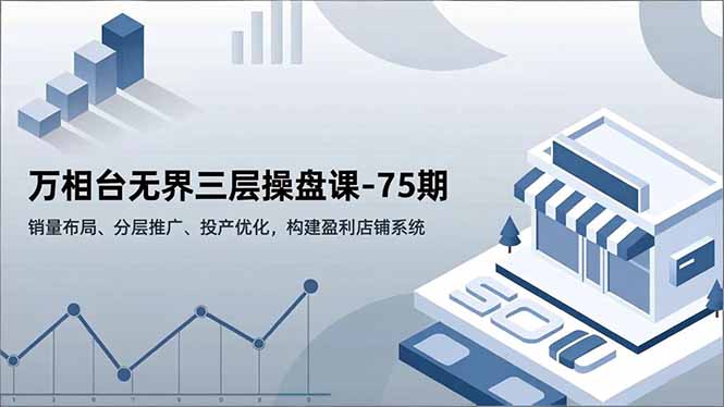 万相台无界三层操盘课-75期，销量布局、分层推广、投产优化，构建盈利店铺系统-超级会员网