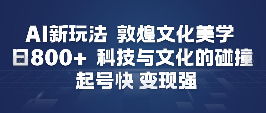 AI新玩法，敦煌文化美学，科技与文化的碰撞，起号快变现强-超级会员网