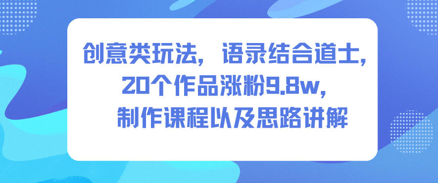 创意类玩法，语录结合道士，20个作品涨粉9.8w，制作课程以及思路讲解-超级会员网