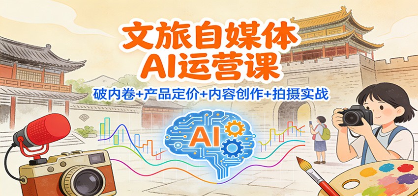 文旅自媒体AI运营课：破内卷+产品定价+内容创作+拍摄实战-超级会员网