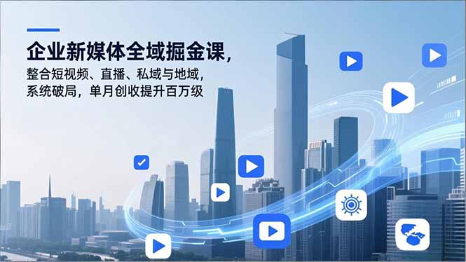 企业新媒体全域掘金课，整合短视频、直播、私域与地域，系统破局，单月创收提升百万级-超级会员网