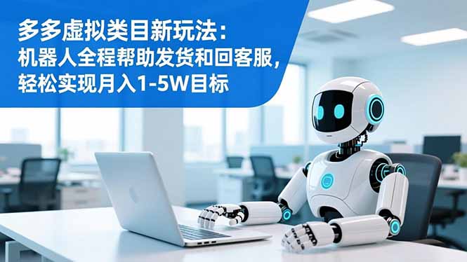 多多虚拟类目新玩法：机器人全程帮助发货和回客服，轻松实现月入1-5W目标-超级会员网