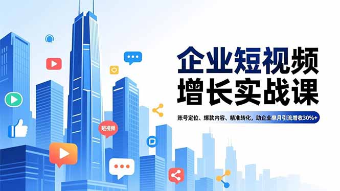 企业短视频增长实战课，账号定位、爆款内容、精准转化，助企业单月引流增收30%+-超级会员网