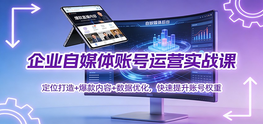 企业自媒体账号运营实战课：定位打造+ 爆款内容+数据优化，快速提升账号权重-超级会员网