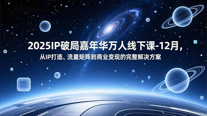 2025IP破局嘉年华万人线下课-12月，从IP打造、流量矩阵到商业变现的完整解决方案-超级会员网