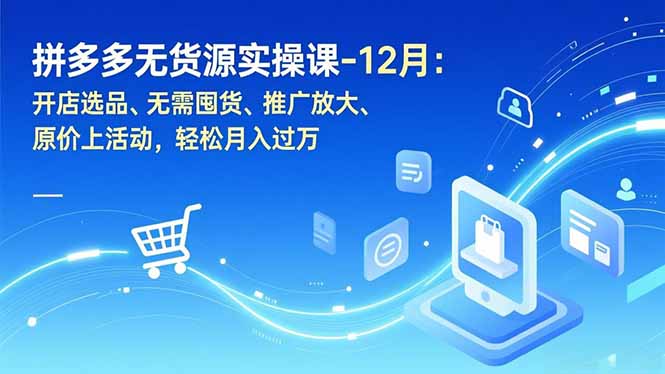 拼多多无货源实操课-12月：开店选品、无需囤货、推广放大、原价上活动，轻松月入过万-超级会员网