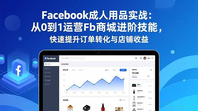 Facebook成人用品实战：从0到1运营Fb商城进阶技能，快速提升订单转化与店铺收益-超级会员网
