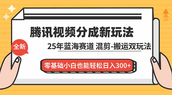 腾讯视频分成计划最新教程：25年蓝海赛道，混剪、搬运双玩法，零基础小白也能轻松日入300+-超级会员网