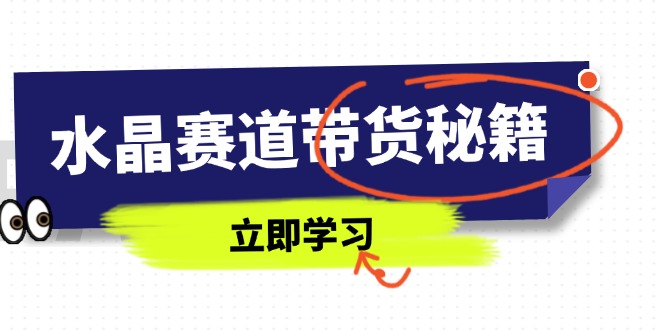 水晶赛道带货秘籍，国学结合、短视频起号、拍摄技巧、直播话术等内容-超级会员网