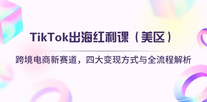 TikTok出海红利课（美区）跨境电商新赛道，四大变现方式与全流程解析-超级会员网