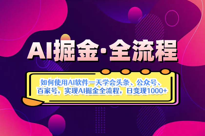 AI掘金实战全流程：一天学会AI操作头条、公众号、 百家号，实现AI掘金…-超级会员网