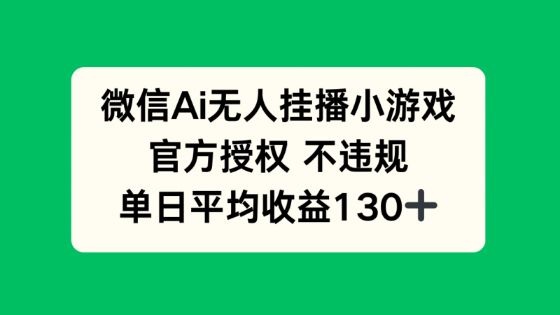 微信AI无人挂播小游戏，官方授权 不违规，单日收益130+-超级会员网