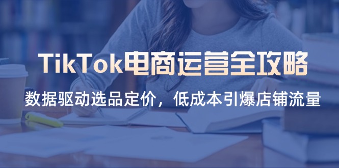 TikTok电商运营全攻略，数据驱动选品定价，低成本引爆店铺流量-超级会员网
