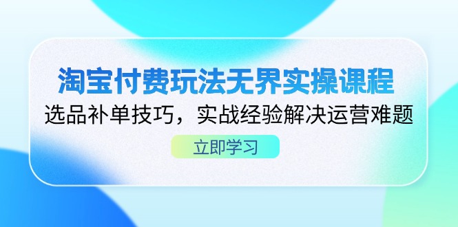 淘宝付费玩法无界实操课程，选品补单技巧，实战经验解决运营难题-超级会员网