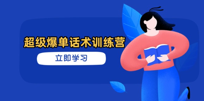 超级爆单话术训练营，掌握高效销售技巧，轻松实现订单爆发-超级会员网