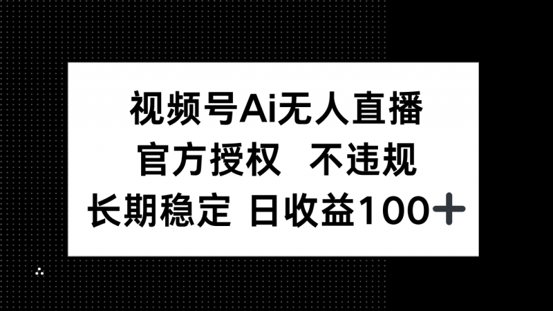视频号AI无人直播，官方授权 不违规，单日平均收益100+-超级会员网