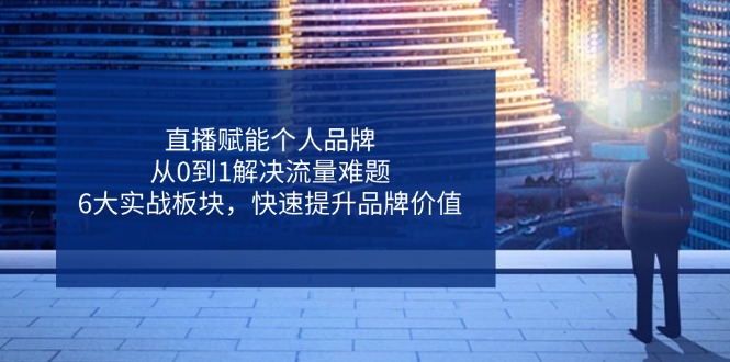 直播赋能个人品牌，从0到1解决流量难题，6大实战板块，快速提升品牌价值-超级会员网