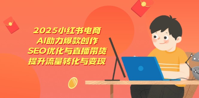 2025小红书电商，AI助力爆款创作，SEO优化与直播带货，提升流量转化与变现-超级会员网