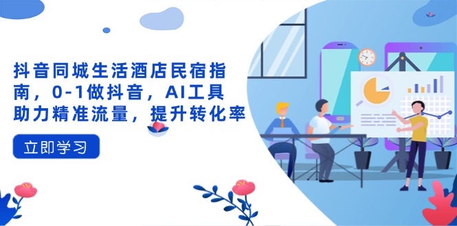 抖音同城生活酒店民宿指南，0-1做抖音，AI工具助力精准流量，提升转化率-超级会员网
