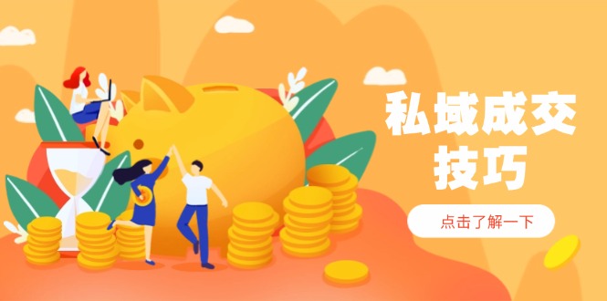 私域成交技巧，帮你从入门到精通，破解四大痛点，快速变现，轻松收钱-超级会员网