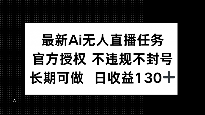 最新AI无人直播任务，官方授权 不违规不封号，长期可做，日收益130+-超级会员网