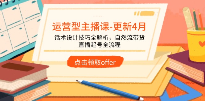 运营型主播课-更新4月，话术设计技巧全解析，自然流带货，直播起号全流程-超级会员网