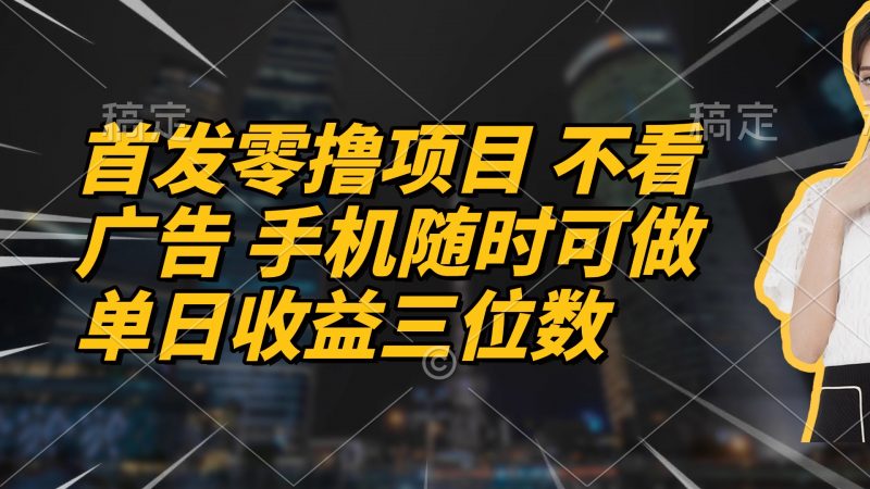 首发零撸项目 不看广告 手机随时可做 单日收益三位数-超级会员网