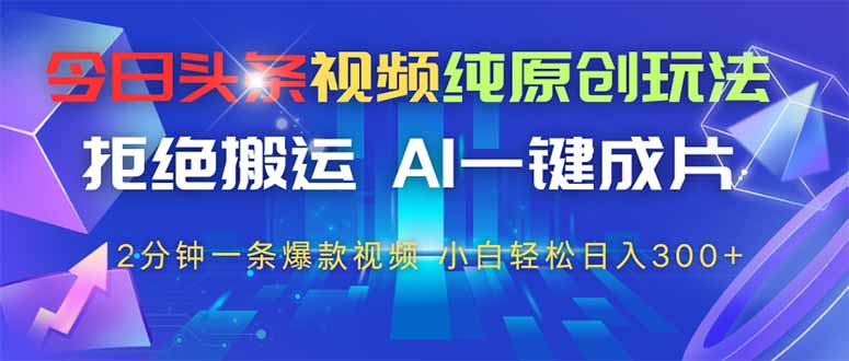 今日头条视频纯原创玩法，AI一键成片，2分钟一条视频，轻松日入300+-超级会员网