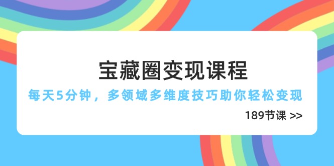 宝藏圈变现课程，每天5分钟，多领域多维度技巧助你轻松变现（189节）-超级会员网