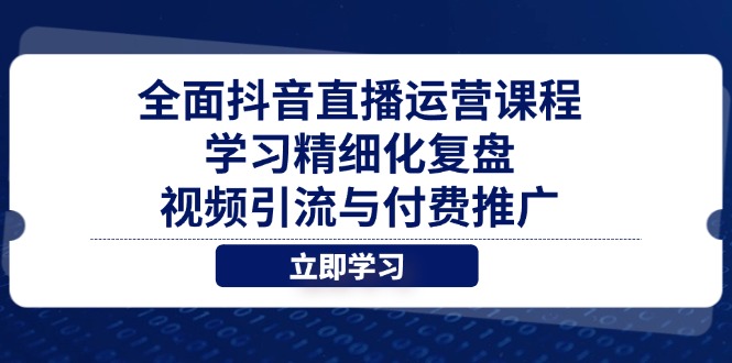 全面抖音直播运营课程，学习精细化复盘、视频引流与付费推广-超级会员网