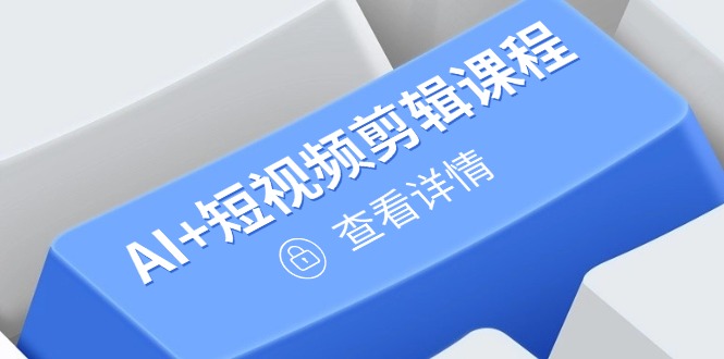 从入门到精通，AI+短视频剪辑课程，掌握账号运营直播技巧，打造爆款-超级会员网